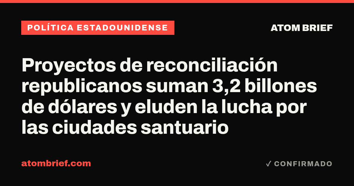 Proyectos de reconciliación republicanos suman 3,2 billones de dólares y eluden la lucha por las ciudades santuario