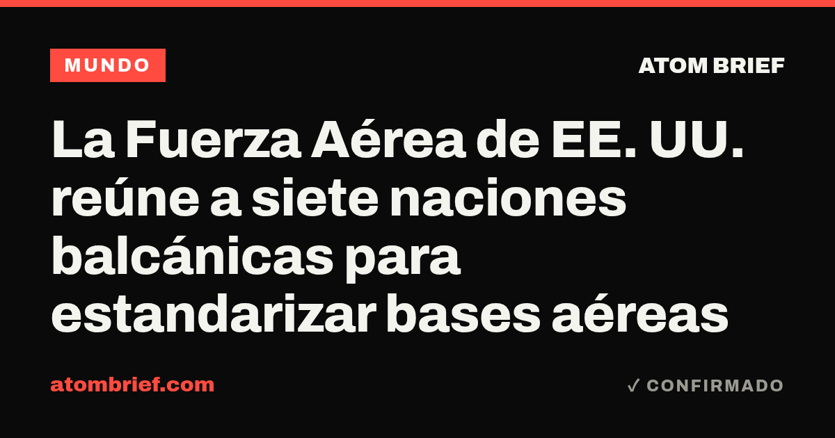 La Fuerza Aérea de EE. UU. reúne a siete naciones balcánicas para estandarizar bases aéreas