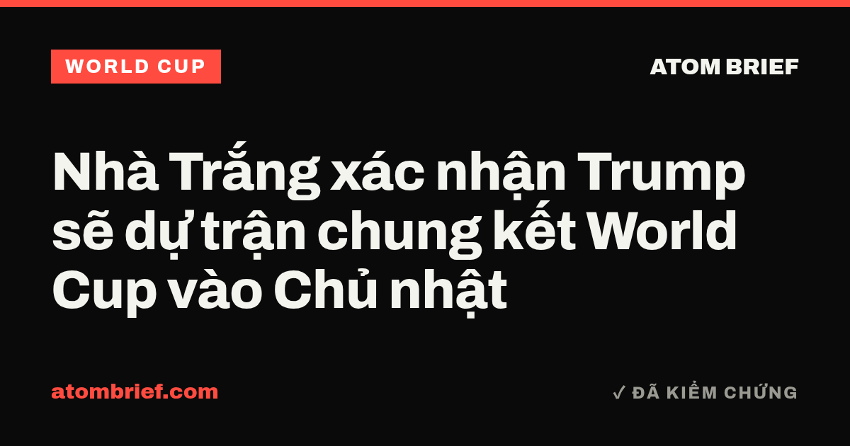 Nhà Trắng xác nhận Trump sẽ dự trận chung kết World Cup vào Chủ nhật