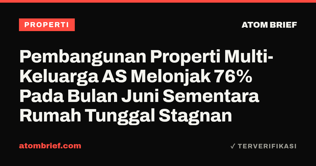 Pembangunan Properti Multi-Keluarga AS Melonjak 76% Pada Bulan Juni Sementara Rumah Tunggal Stagnan