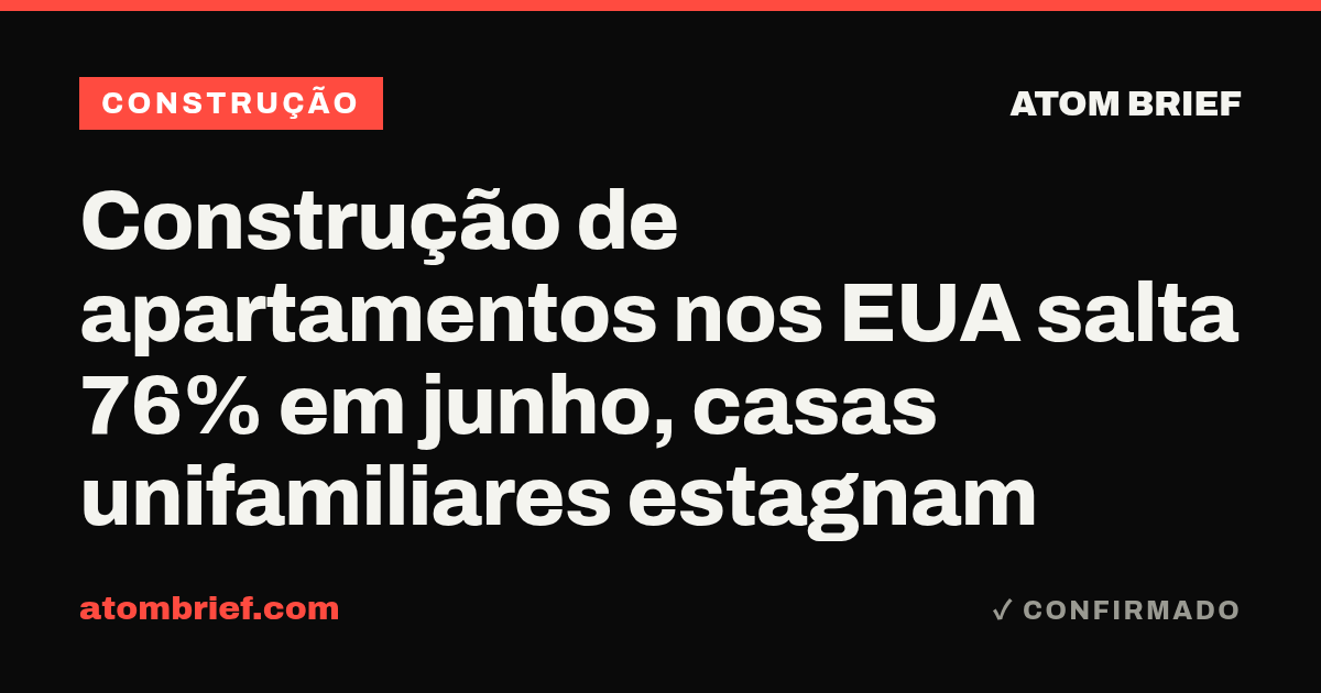 Construção de apartamentos nos EUA salta 76% em junho, casas unifamiliares estagnam