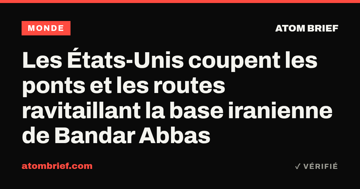 Les États-Unis coupent les ponts et les routes ravitaillant la base iranienne de Bandar Abbas