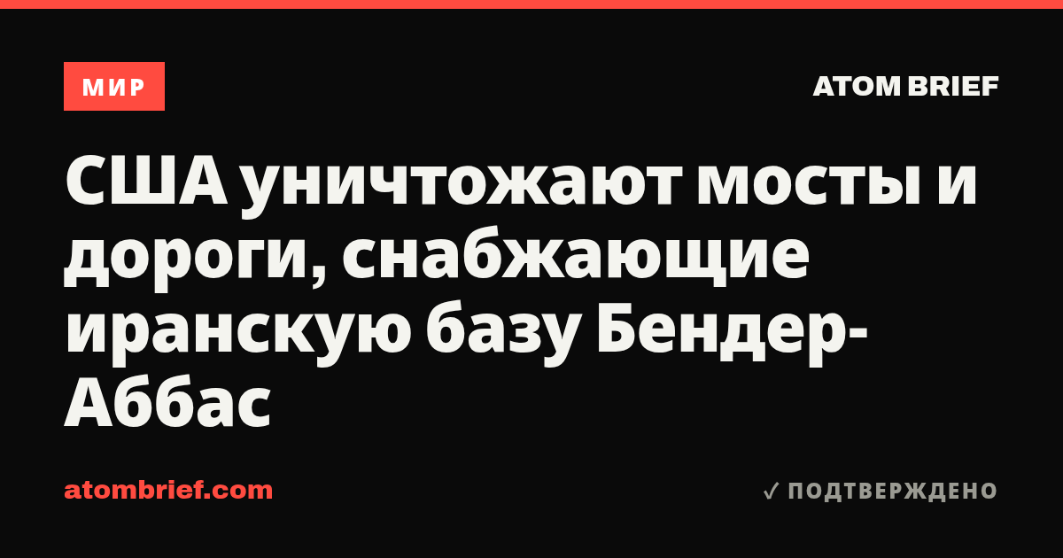 США уничтожают мосты и дороги, снабжающие иранскую базу Бендер-Аббас