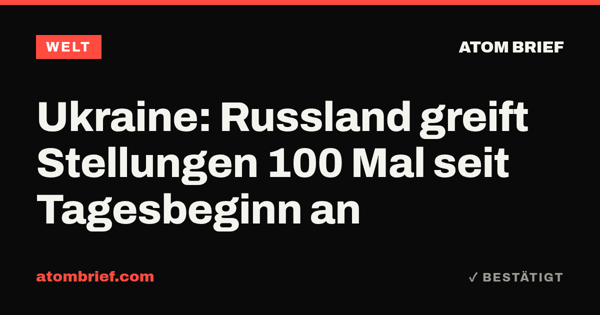 Ukraine: Russland greift Stellungen 100 Mal seit Tagesbeginn an