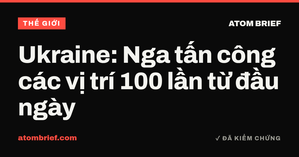 Ukraine: Nga tấn công các vị trí 100 lần từ đầu ngày