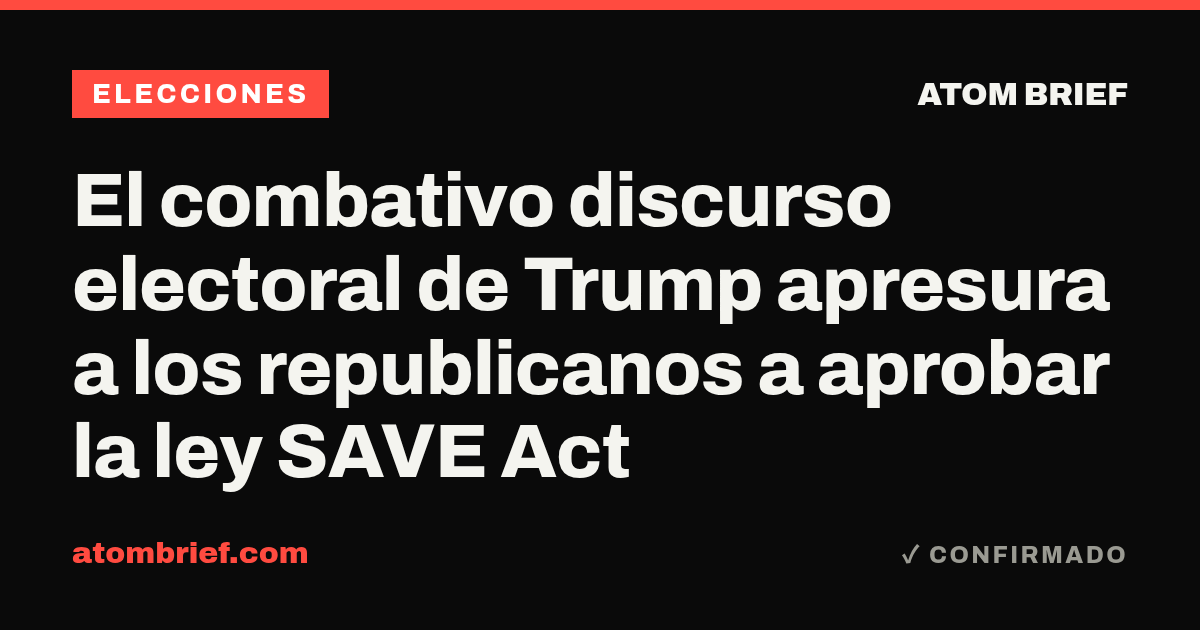 El combativo discurso electoral de Trump apresura a los republicanos a aprobar la ley SAVE Act