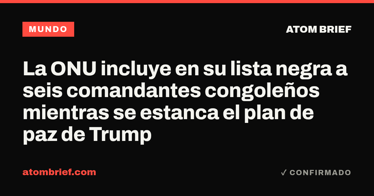 La ONU incluye en su lista negra a seis comandantes congoleños mientras se estanca el plan de paz de Trump