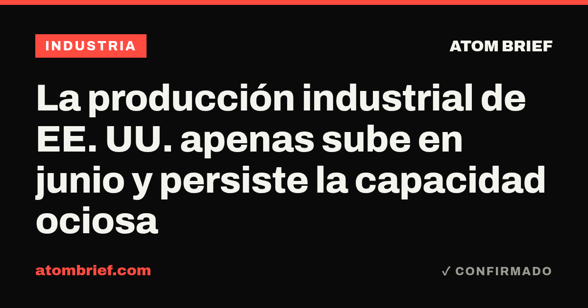 La producción industrial de EE. UU. apenas sube en junio y persiste la capacidad ociosa