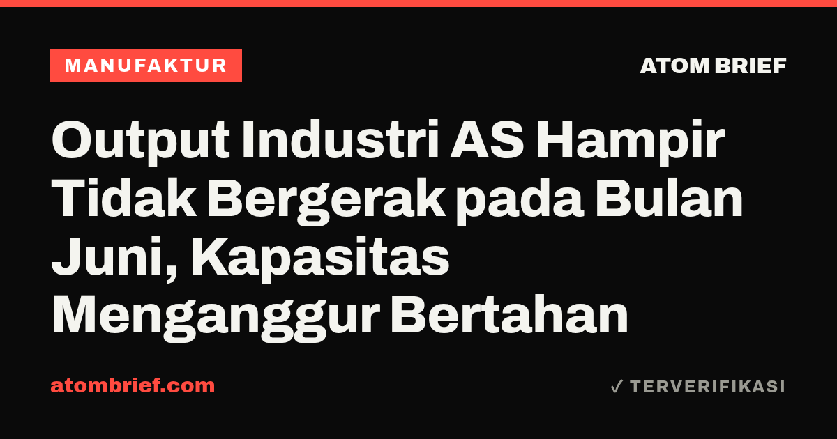 Output Industri AS Hampir Tidak Bergerak pada Bulan Juni, Kapasitas Menganggur Bertahan
