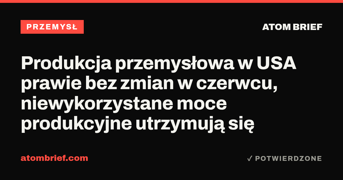 Produkcja przemysłowa w USA prawie bez zmian w czerwcu, niewykorzystane moce produkcyjne utrzymują się