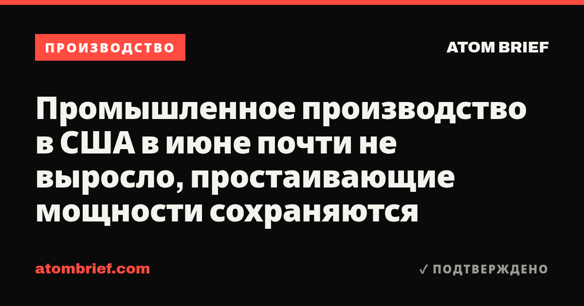 Промышленное производство в США в июне почти не выросло, простаивающие мощности сохраняются