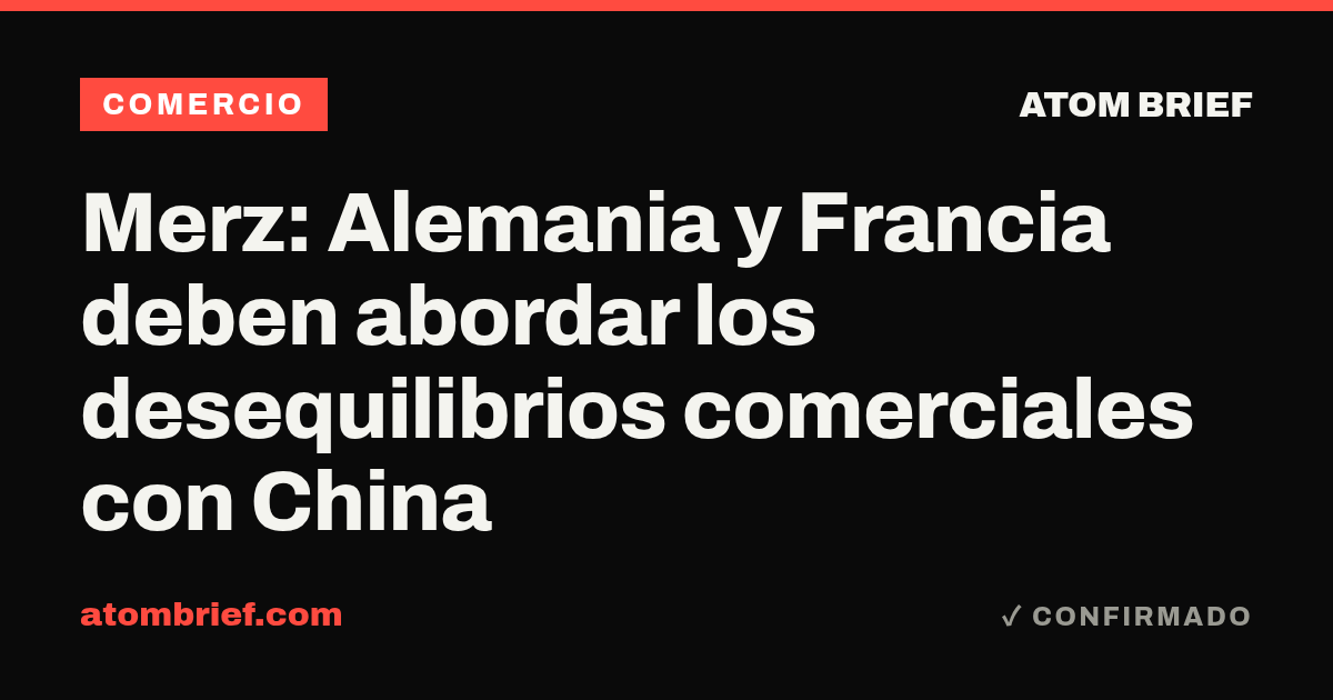 Merz: Alemania y Francia deben abordar los desequilibrios comerciales con China
