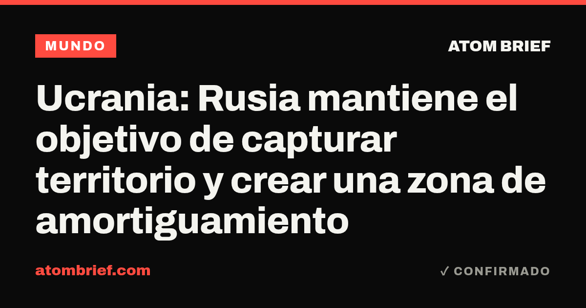 Ucrania: Rusia mantiene el objetivo de capturar territorio y crear una zona de amortiguamiento