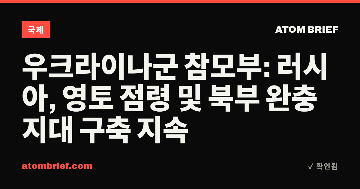 우크라이나군 참모부: 러시아, 영토 점령 및 북부 완충지대 구축 지속
