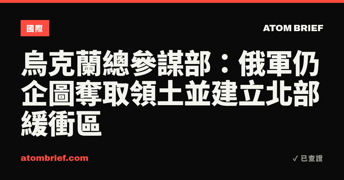 烏克蘭總參謀部：俄軍仍企圖奪取領土並建立北部緩衝區