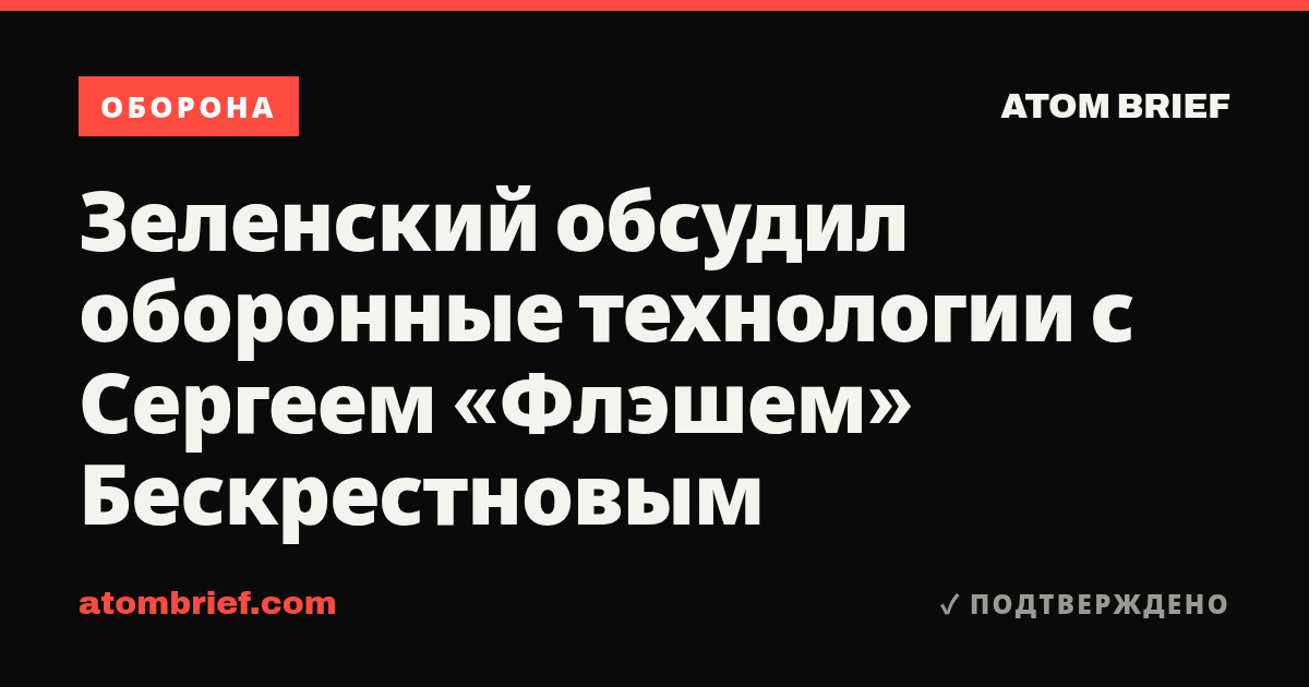 Зеленский обсудил оборонные технологии с Сергеем «Флэшем» Бескрестновым