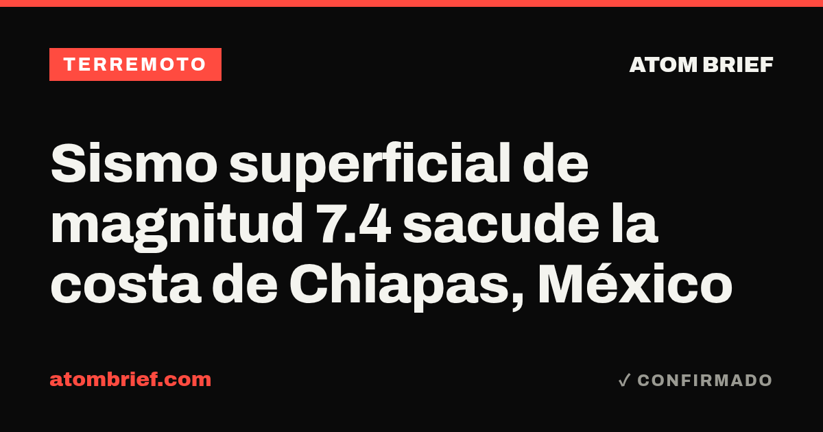 Sismo superficial de magnitud 7.4 sacude la costa de Chiapas, México