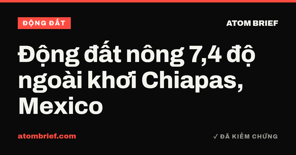 Động đất nông 7,4 độ ngoài khơi Chiapas, Mexico