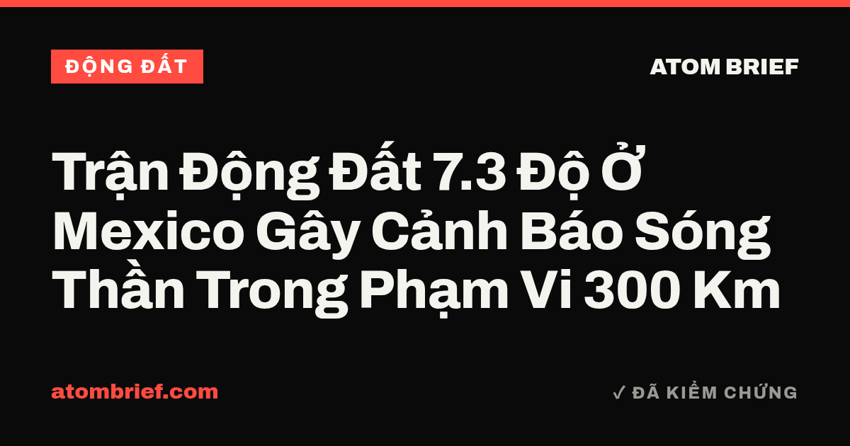 Trận Động Đất 7.3 Độ Ở Mexico Gây Cảnh Báo Sóng Thần Trong Phạm Vi 300 Km