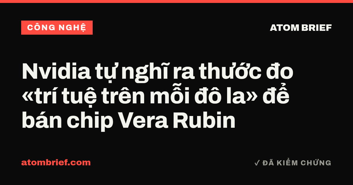Nvidia tự nghĩ ra thước đo «trí tuệ trên mỗi đô la» để bán chip Vera Rubin