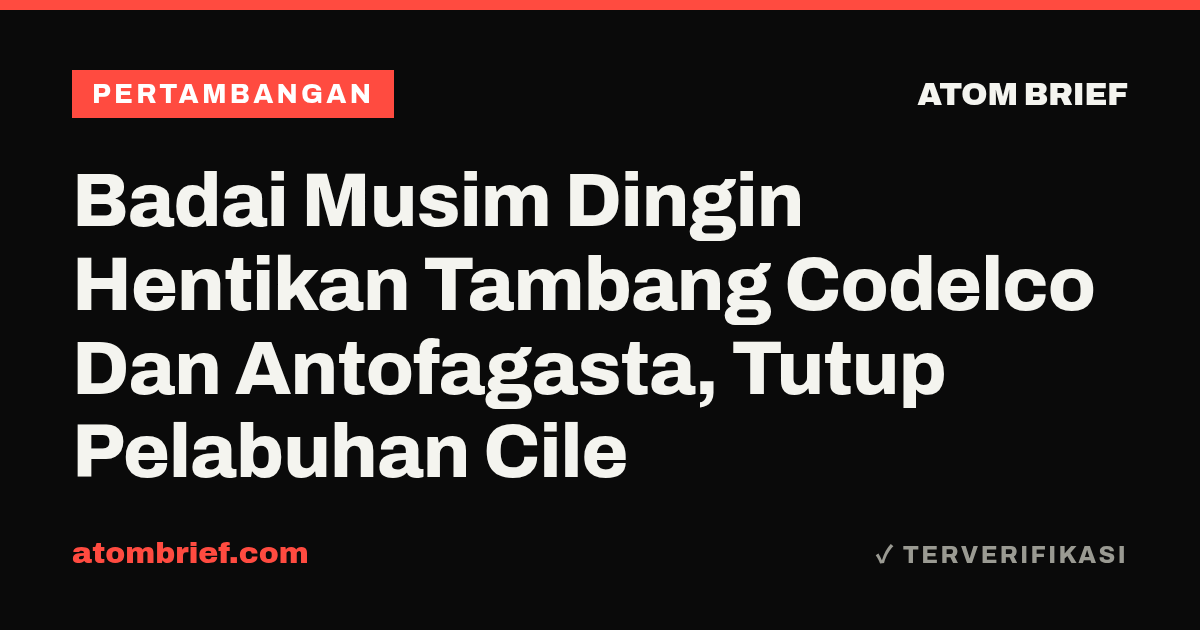Badai Musim Dingin Hentikan Tambang Codelco Dan Antofagasta, Tutup Pelabuhan Cile