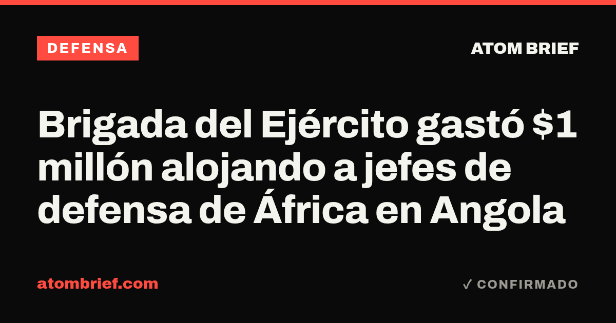 Brigada del Ejército gastó $1 millón alojando a jefes de defensa de África en Angola