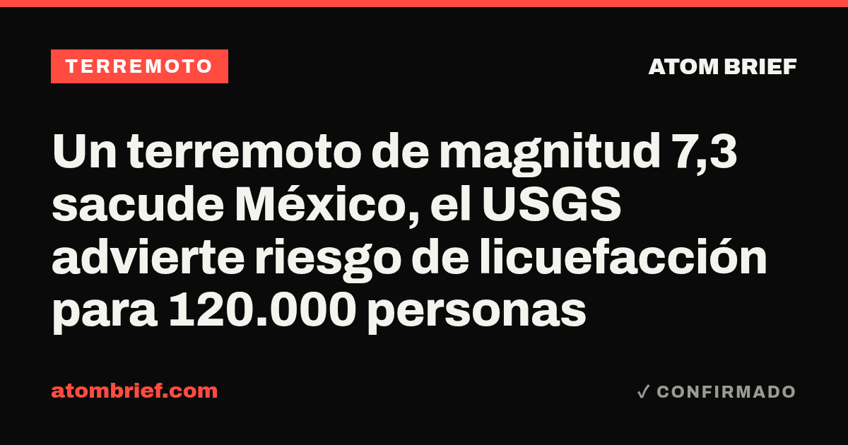 Un terremoto de magnitud 7,3 sacude México, el USGS advierte riesgo de licuefacción para 120.000 personas