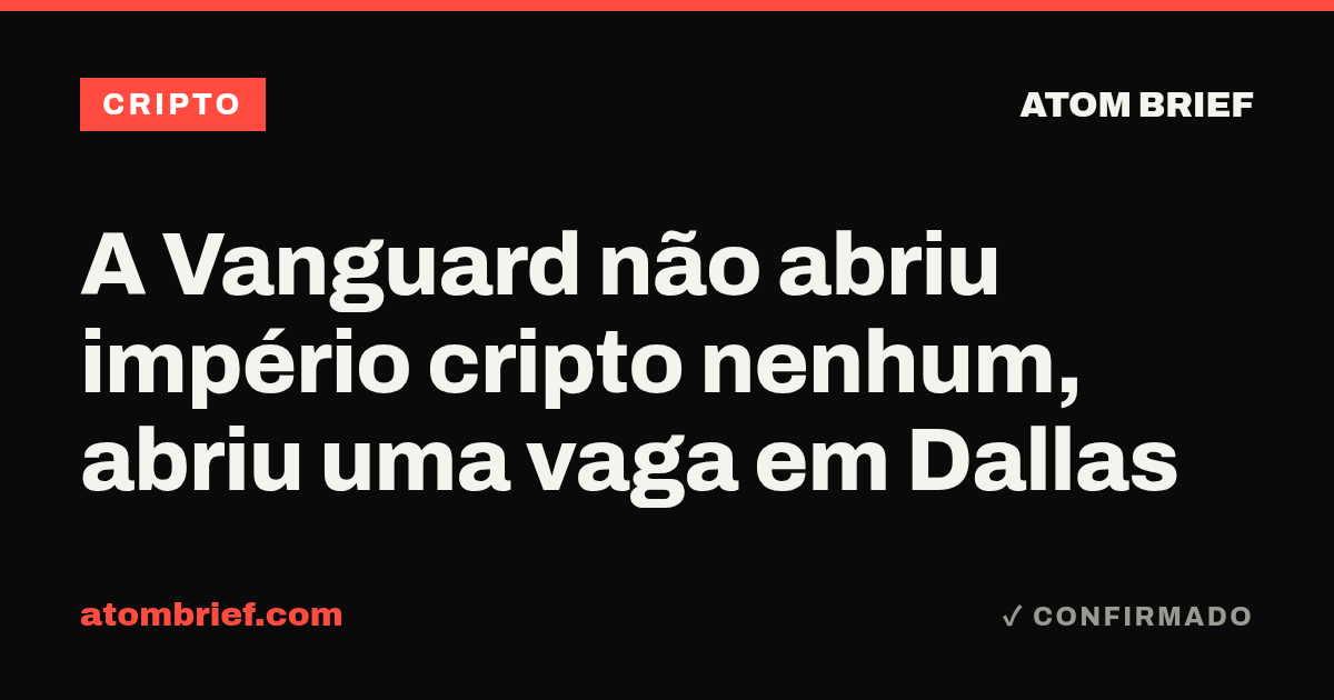 A Vanguard não abriu império cripto nenhum, abriu uma vaga em Dallas