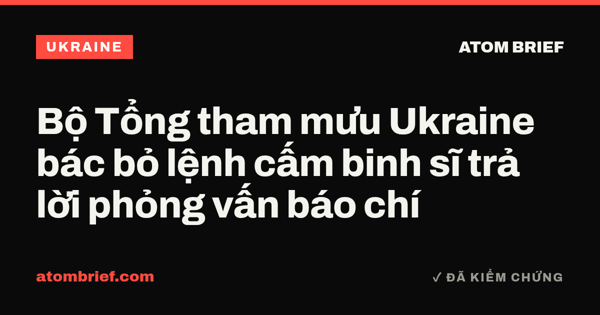 Bộ Tổng tham mưu Ukraine bác bỏ lệnh cấm binh sĩ trả lời phỏng vấn báo chí