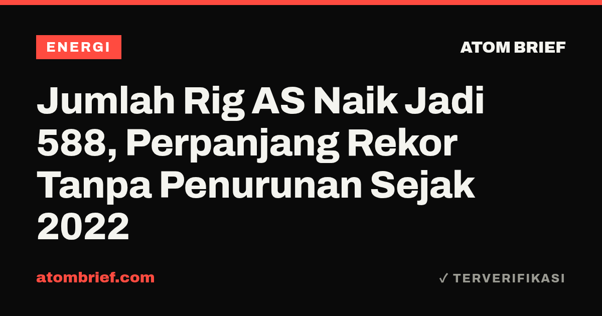 Jumlah Rig AS Naik Jadi 588, Perpanjang Rekor Tanpa Penurunan Sejak 2022