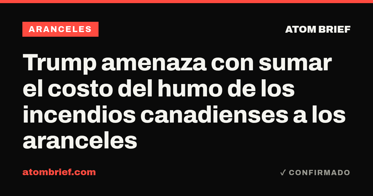 Trump amenaza con sumar el costo del humo de los incendios canadienses a los aranceles