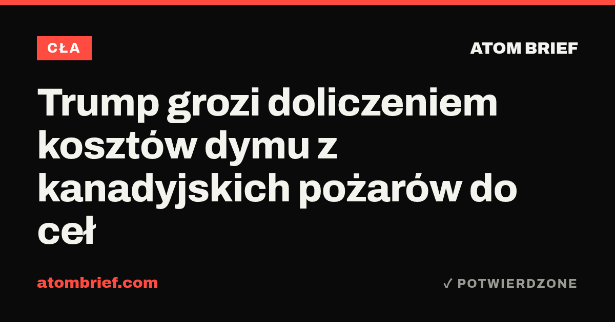Trump grozi doliczeniem kosztów dymu z kanadyjskich pożarów do ceł