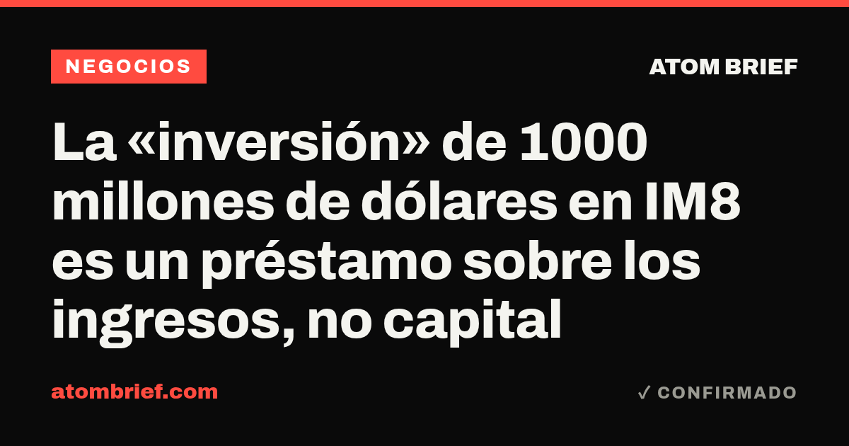 La «inversión» de 1000 millones de dólares en IM8 es un préstamo sobre los ingresos, no capital