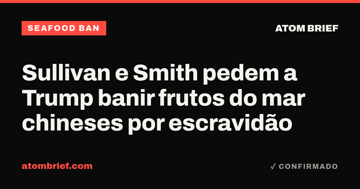 Sullivan e Smith pedem a Trump banir frutos do mar chineses por escravidão
