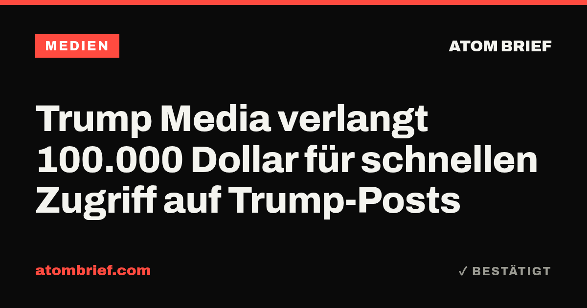 Trump Media verlangt 100.000 Dollar für schnellen Zugriff auf Trump-Posts