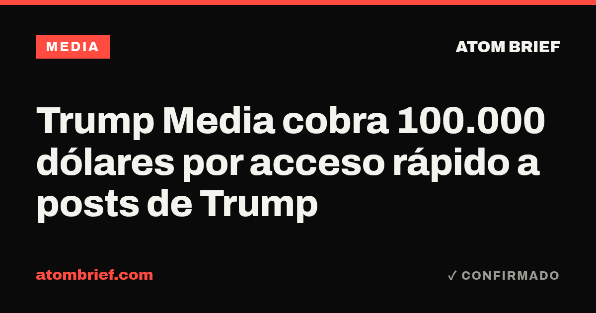 Trump Media cobra 100.000 dólares por acceso rápido a posts de Trump