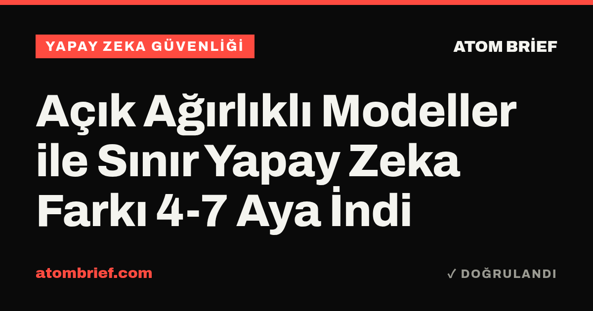 Açık Ağırlıklı Modeller ile Sınır Yapay Zeka Farkı 4-7 Aya İndi
