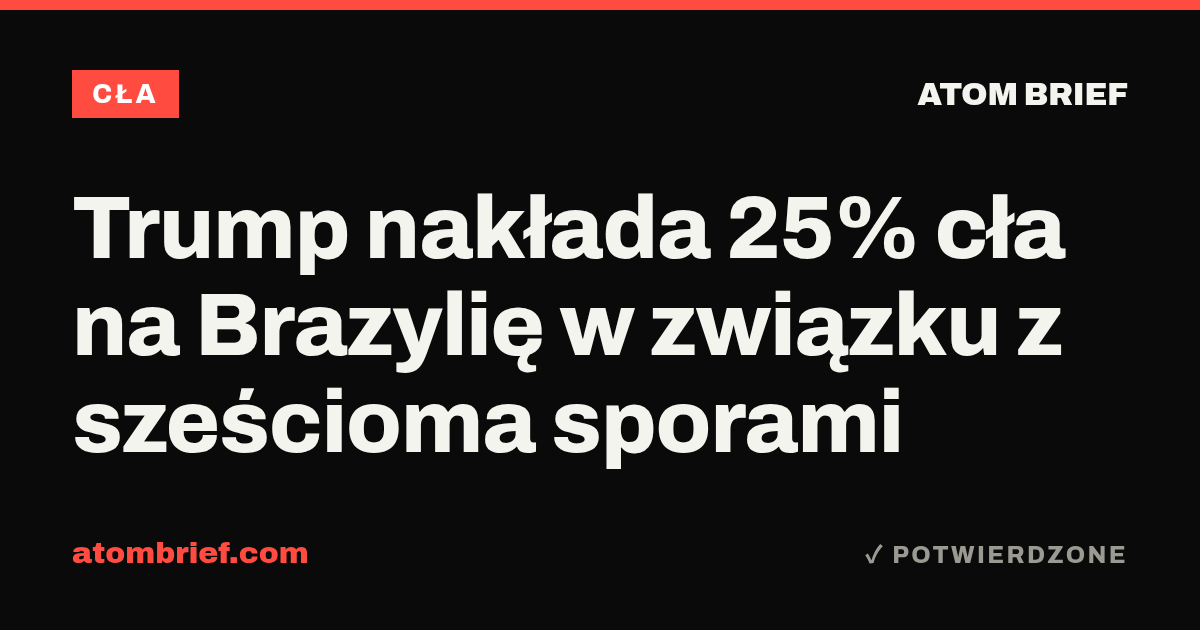 Trump nakłada 25% cła na Brazylię w związku z sześcioma sporami