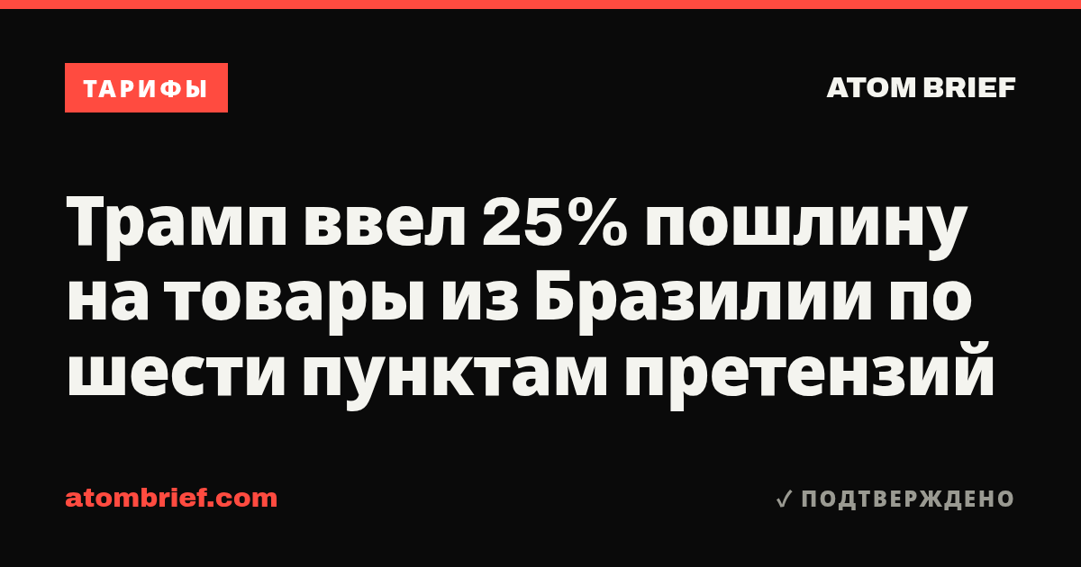 Трамп ввел 25% пошлину на товары из Бразилии по шести пунктам претензий