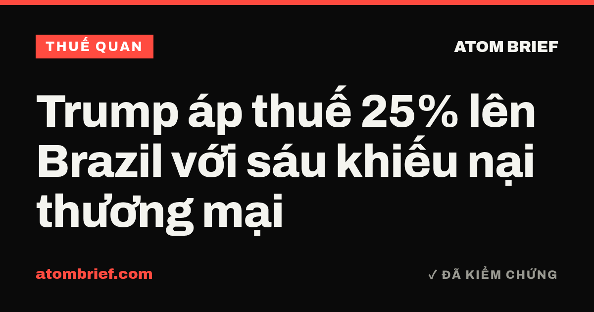 Trump áp thuế 25% lên Brazil với sáu khiếu nại thương mại