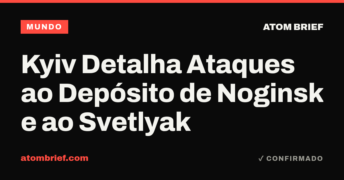 Kyiv Detalha Ataques ao Depósito de Noginsk e ao Svetlyak