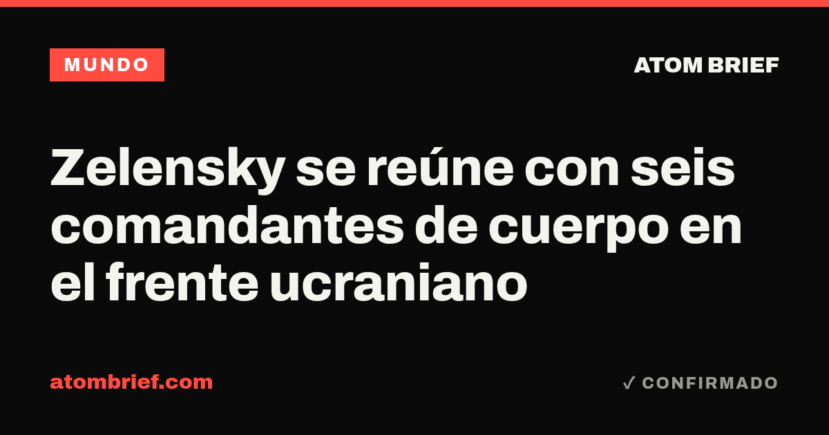 Zelensky se reúne con seis comandantes de cuerpo en el frente ucraniano