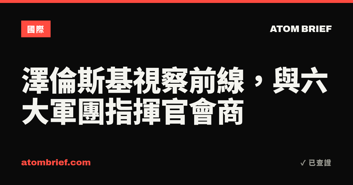 澤倫斯基視察前線，與六大軍團指揮官會商