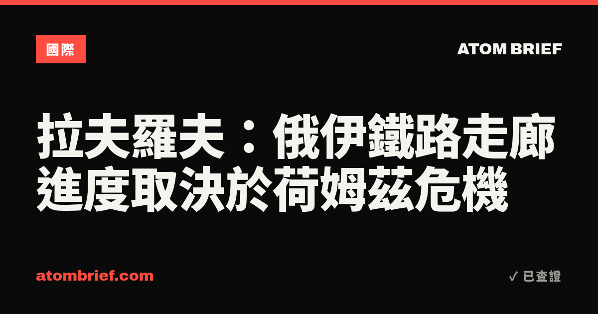 拉夫羅夫：俄伊鐵路走廊進度取決於荷姆茲危機