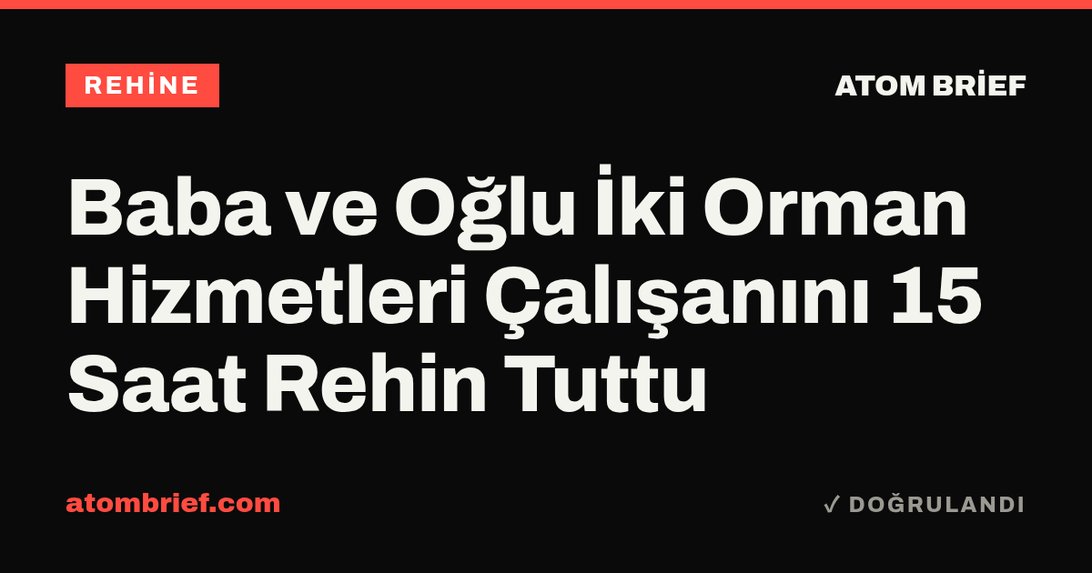 Baba ve Oğlu İki Orman Hizmetleri Çalışanını 15 Saat Rehin Tuttu