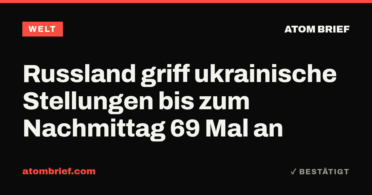 Russland griff ukrainische Stellungen bis zum Nachmittag 69 Mal an