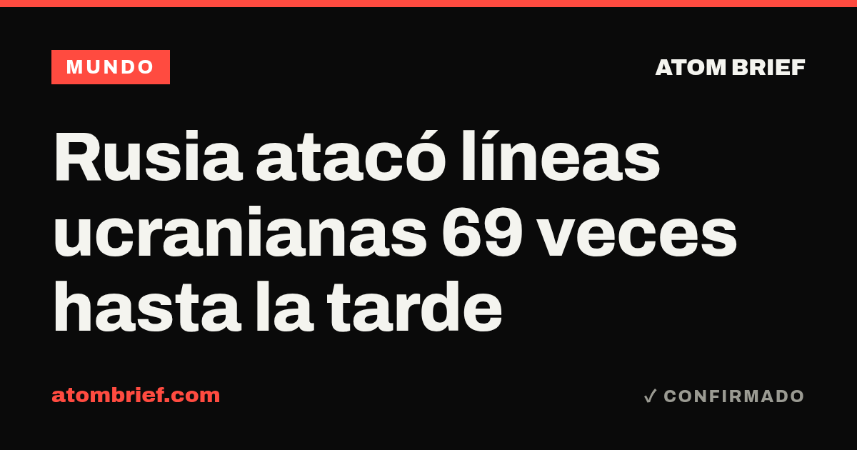Rusia atacó líneas ucranianas 69 veces hasta la tarde