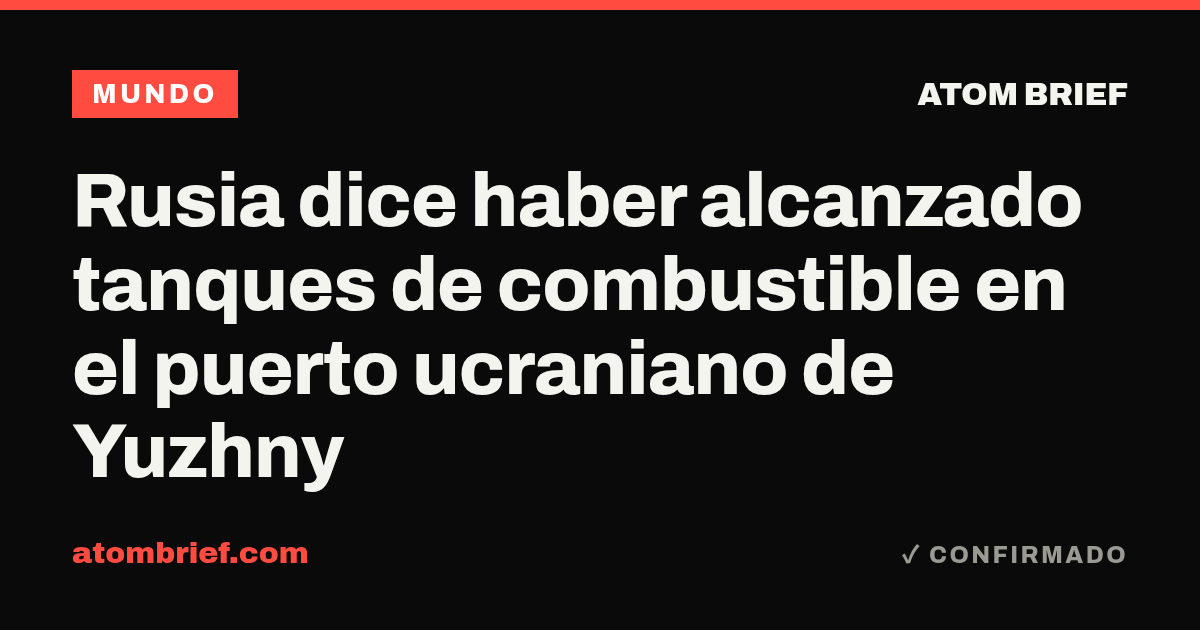 Rusia dice haber alcanzado tanques de combustible en el puerto ucraniano de Yuzhny