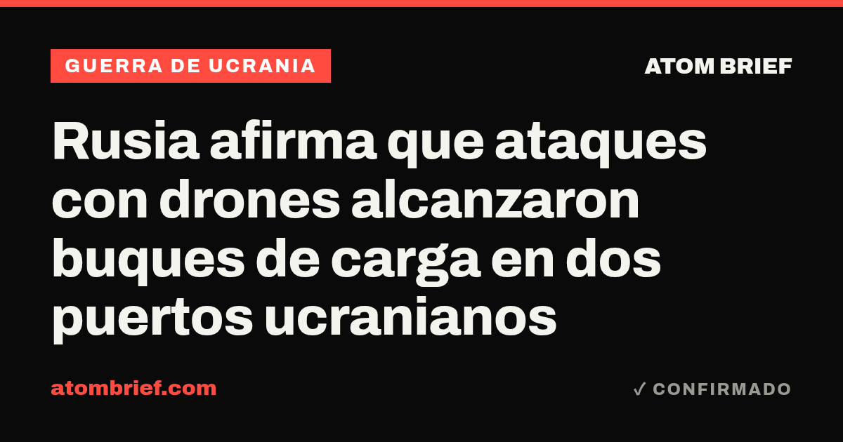 Rusia afirma que ataques con drones alcanzaron buques de carga en dos puertos ucranianos