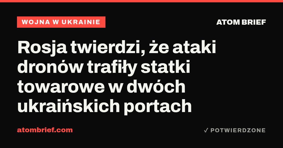 Rosja twierdzi, że ataki dronów trafiły statki towarowe w dwóch ukraińskich portach